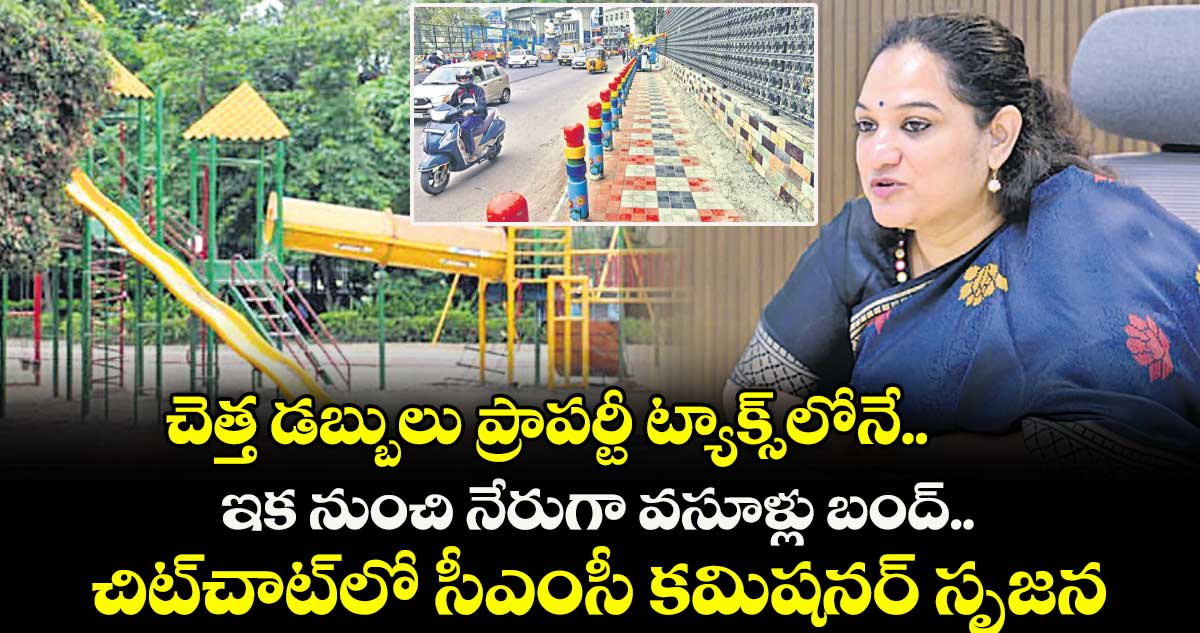 చెత్త డబ్బులు ప్రాపర్టీ ట్యాక్స్లోనే.. ఇక నుంచి నేరుగా వసూళ్లు బంద్.. చిట్చాట్లో సీఎంసీ కమిషనర్ సృజన