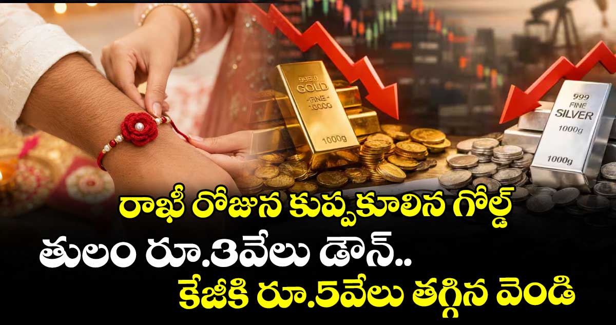 రాఖీ రోజున కుప్పకూలిన గోల్డ్: తులం రూ.3వేలు డౌన్.. కేజీకి రూ.5వేలు తగ్గిన వెండి