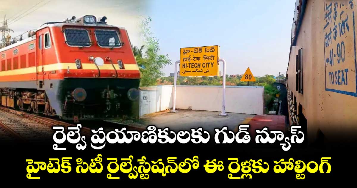 రైల్వే ప్రయాణికులకు గుడ్ న్యూస్.. హైటెక్ సిటీ రైల్వేస్టేషన్  లో ఈ రైళ్లకు హాల్టింగ్