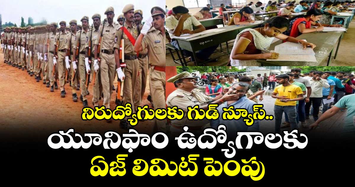 నిరుద్యోగులకు గుడ్ న్యూస్.. యూనిఫాం ఉద్యోగాలకు ఏజ్ లిమిట్ పెంపు