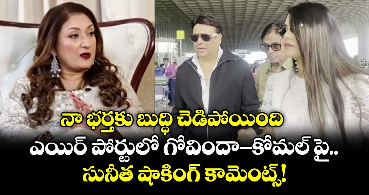 నా భర్తకు బుద్ధి చెడిపోయింది.. ఎయిర్ పోర్టులో గోవిందా-కోమల్ పై సునీత షాకింగ్ కామెంట్స్!