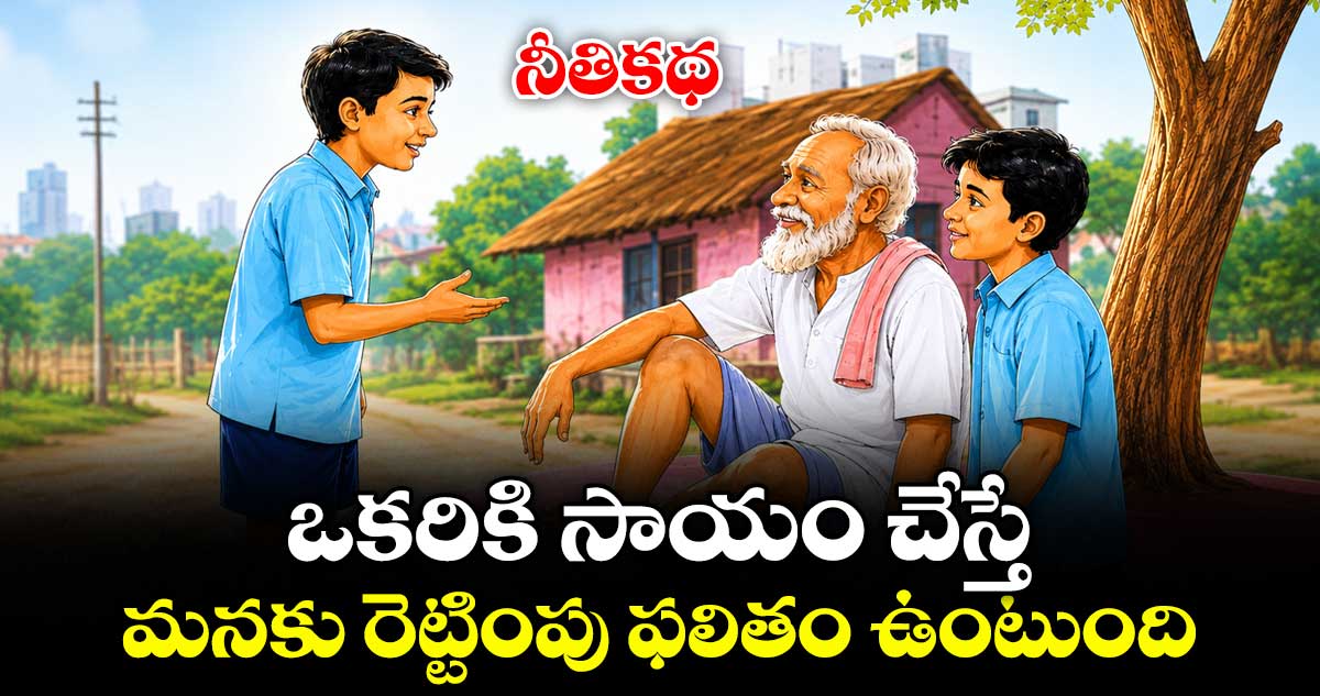 నీతికథ :  ఒకరికి సాయం చేస్తే..  మనకు రెట్టింపు ఫలితం ఉంటుంది