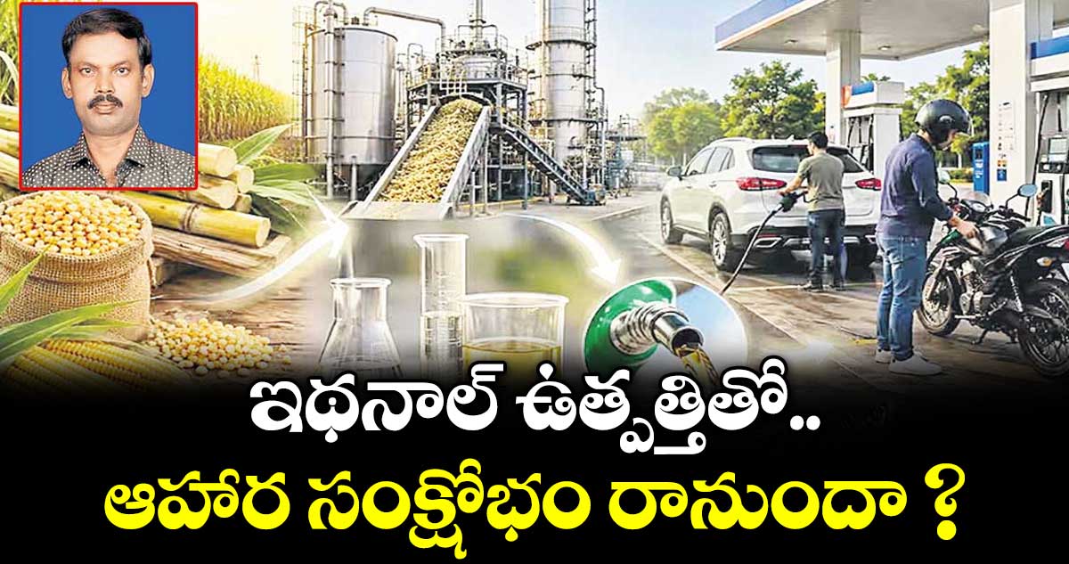 ఇథనాల్ ఉత్పత్తితో.. ఆహార సంక్షోభం రానుందా ?