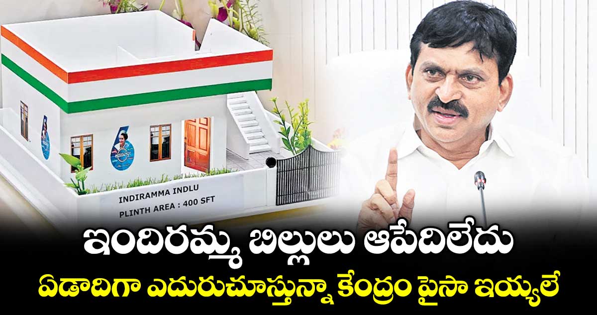ఇందిరమ్మ బిల్లులు ఆపేదిలేదు..ఏడాదిగా ఎదురుచూస్తున్నా కేంద్రం పైసా ఇయ్యలే: మంత్రి పొంగులేటి