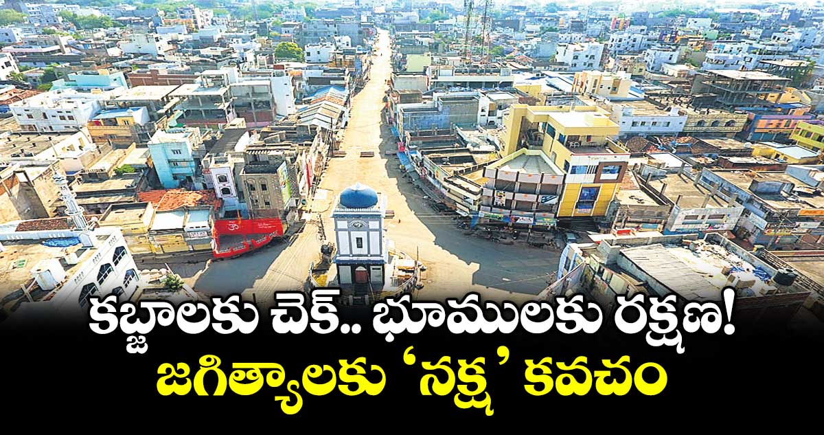 కబ్జాలకు చెక్.. భూములకు రక్షణ!..జగిత్యాలకు ‘నక్ష’ కవచం