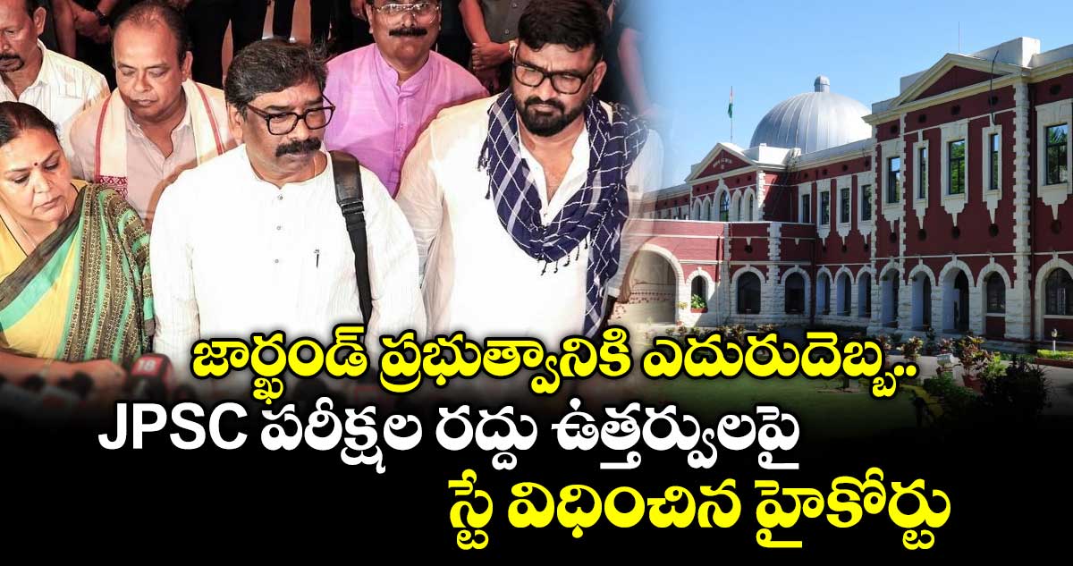 జార్ఖండ్ ప్రభుత్వానికి ఎదురుదెబ్బ.. JPSC పరీక్షల రద్దు ఉత్తర్వులపై స్టే విధించిన హైకోర్టు
