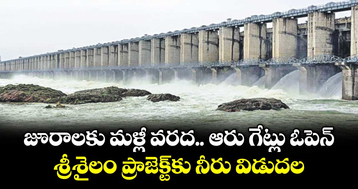 జూరాలకు మళ్లీ వరద.. ఆరు గేట్లు ఓపెన్.. శ్రీశైలం ప్రాజెక్ట్కు నీరు విడుదల