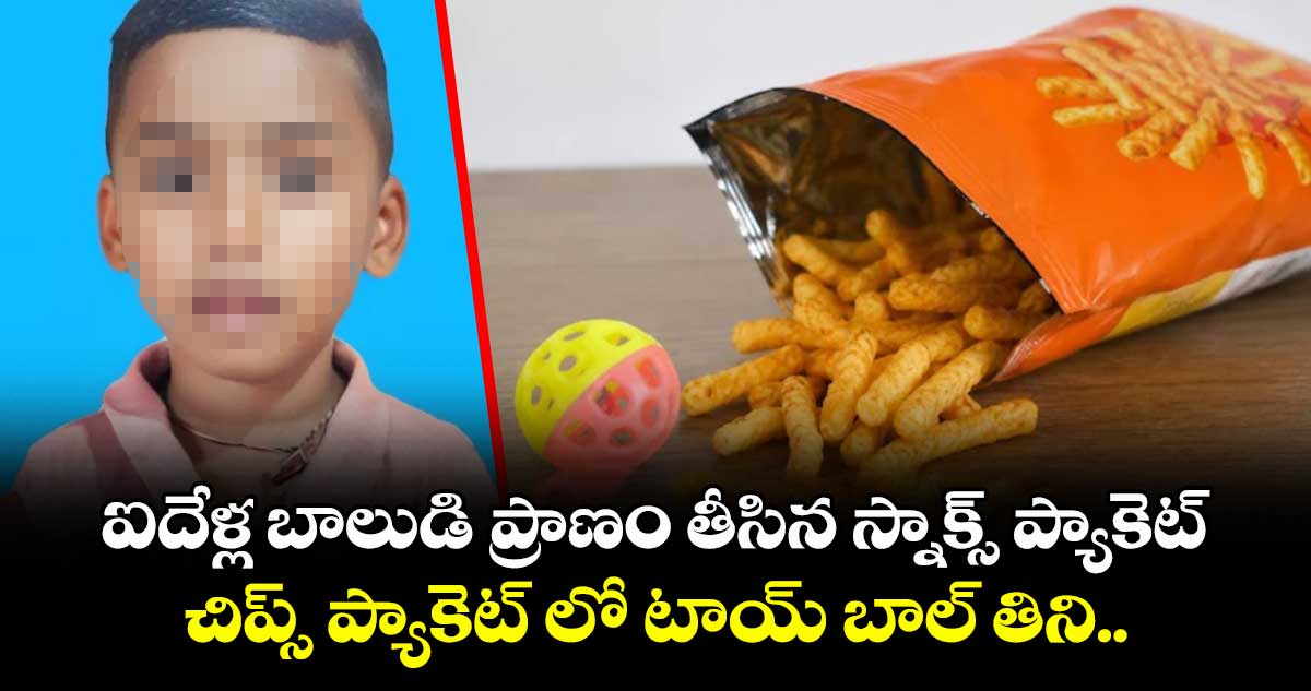 ఐదేళ్ల బాలుడి ప్రాణం తీసిన స్నాక్స్ ప్యాకెట్... చిప్స్ ప్యాకెట్ లో టాయ్ బాల్ తిని...