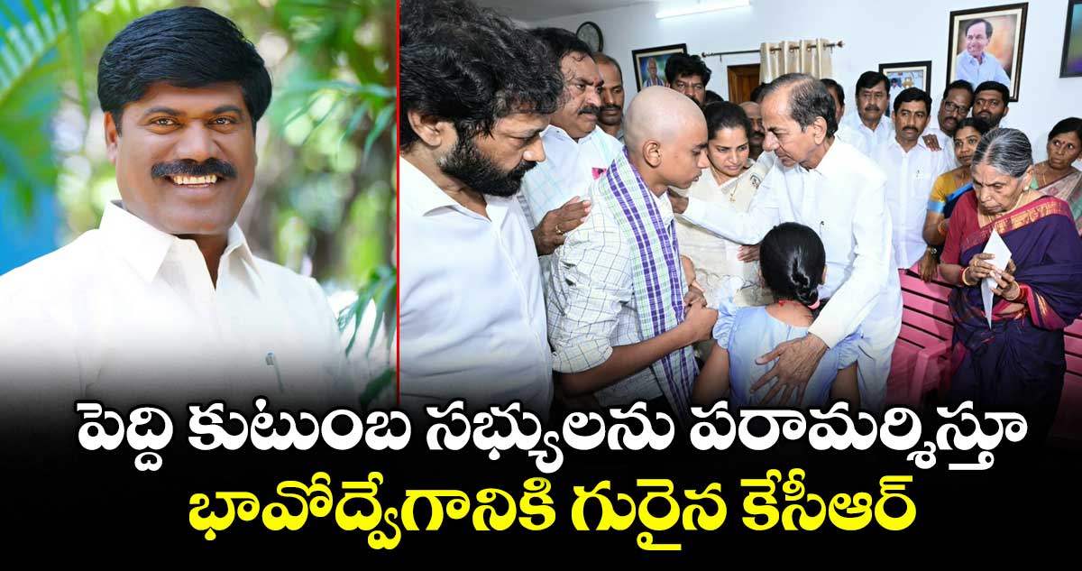 పెద్ది కుటుంబ సభ్యులను పరామర్శిస్తూ భావోద్వేగానికి గురైన కేసీఆర్