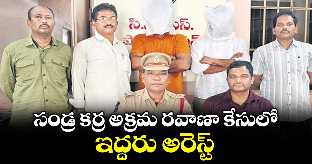 సండ్ర కర్ర అక్రమ రవాణా కేసులో ఇద్దరు అరెస్ట్