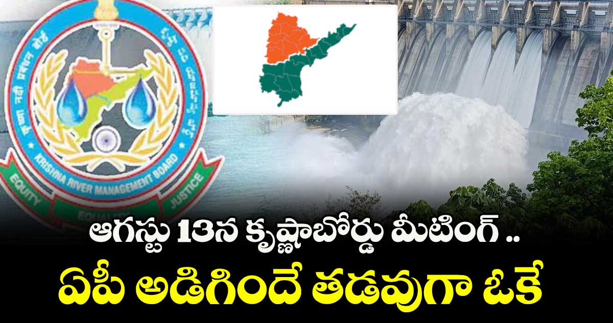 ఆగస్టు 13న కృష్ణాబోర్డు మీటింగ్ ..ఏపీ అడిగిందే తడవుగా ఓకే