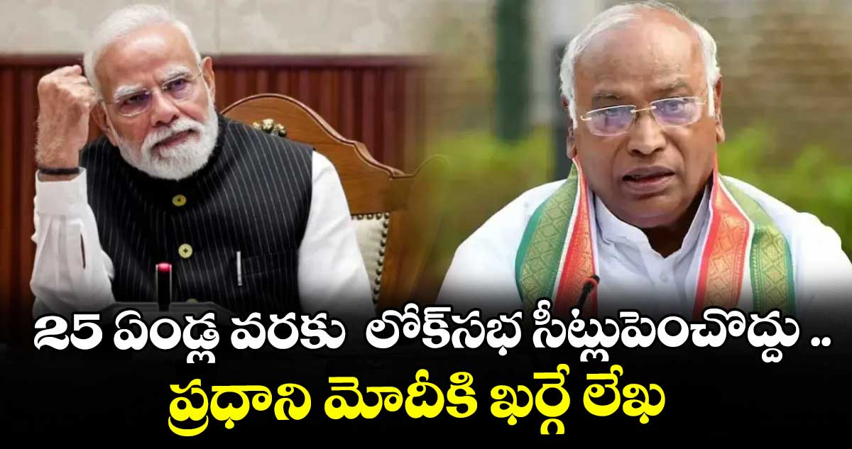 25 ఏండ్ల వరకు లోక్సభ సీట్లుపెంచొద్దు .. ప్రధాని మోదీకి ఖర్గే లేఖ