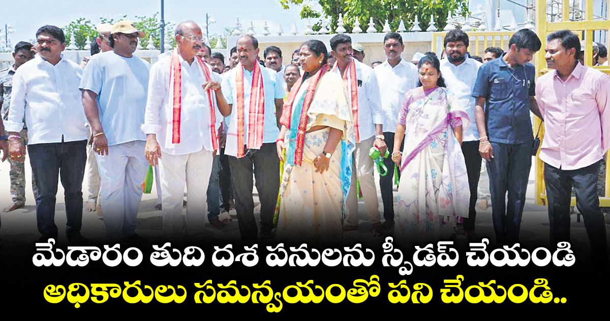 మేడారం తుది దశ పనులను  స్పీడప్ చేయండి..అధికారులు సమన్వయంతో పని చేయండి..