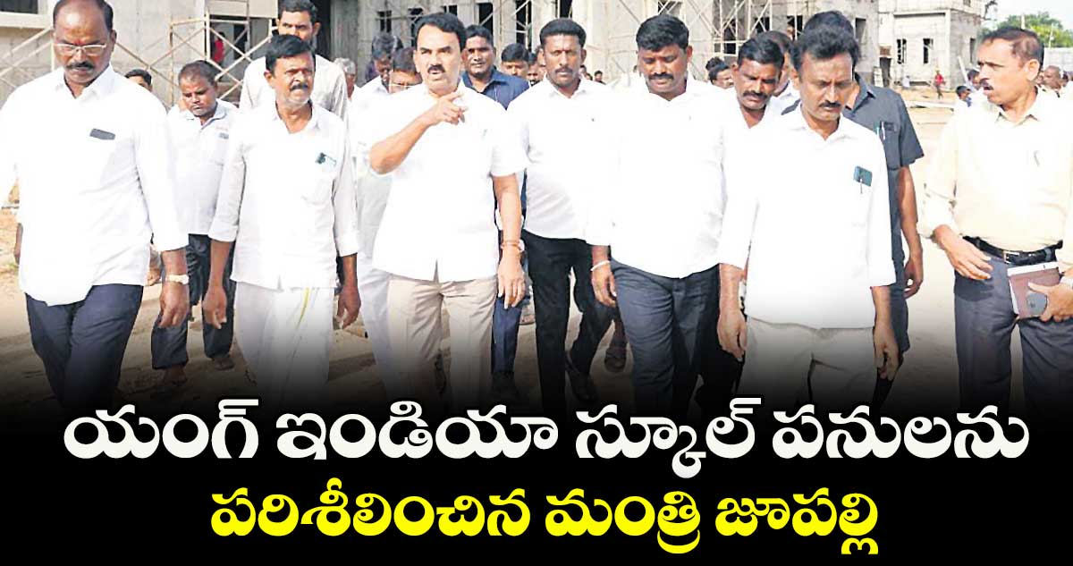 యంగ్‌‌ ఇండియా స్కూల్‌‌ పనులను పరిశీలించిన మంత్రి జూపల్లి