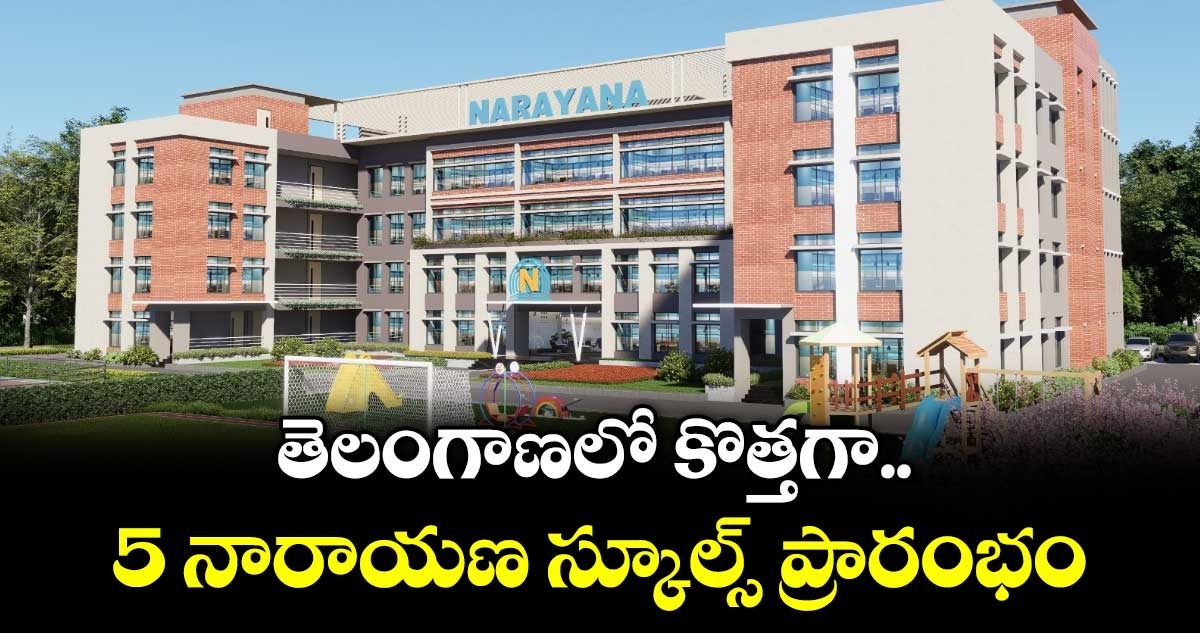 తెలంగాణలో కొత్తగా 5 నారాయణ స్కూల్స్ ప్రారంభం