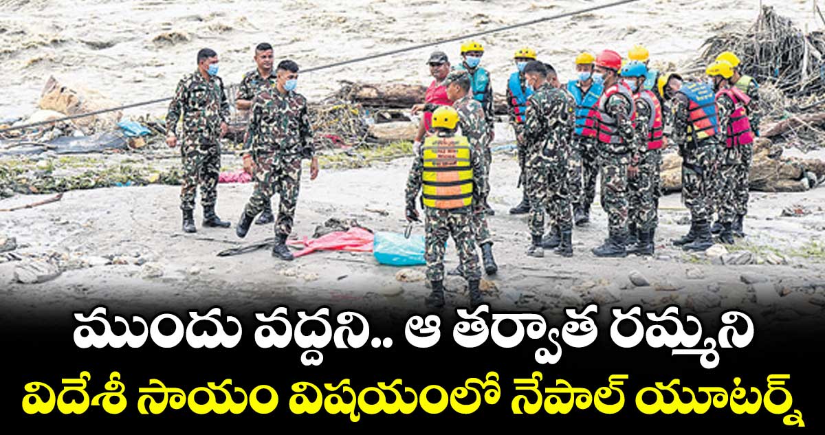 ముందు వద్దని.. ఆ తర్వాత రమ్మని.. విదేశీ సాయం విషయంలో నేపాల్ యూటర్న్