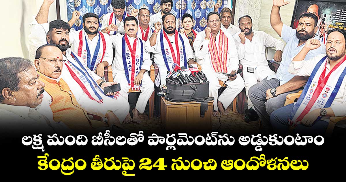 లక్ష మంది బీసీలతో పార్లమెంట్ను అడ్డుకుంటాం..కేంద్రం తీరుపై 24 నుంచి ఆందోళనలు