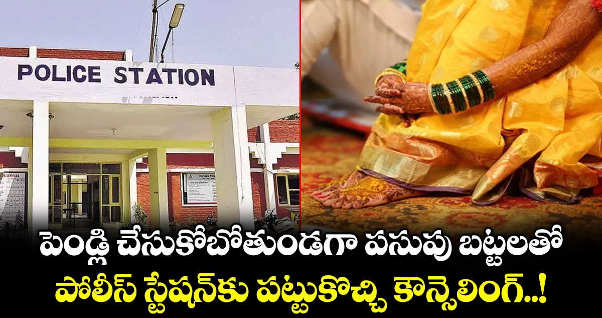పెండ్లి చేసుకోబోతుండగా పసుపు బట్టలతో పోలీస్ స్టేషన్⁭కు పట్టుకొచ్చి కౌన్సెలింగ్..!