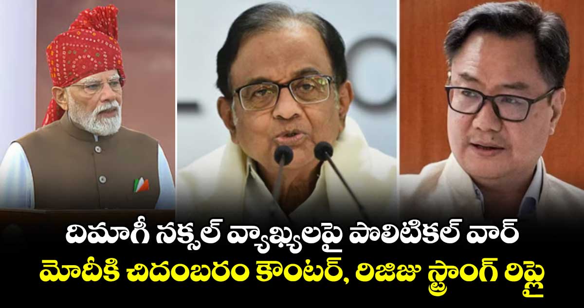 దిమాగీ నక్సల్ వ్యాఖ్యలపై పొలిటికల్ వార్.. మోదీకి చిదంబరం కౌంటర్, రిజిజు స్ట్రాంగ్ రిప్లై