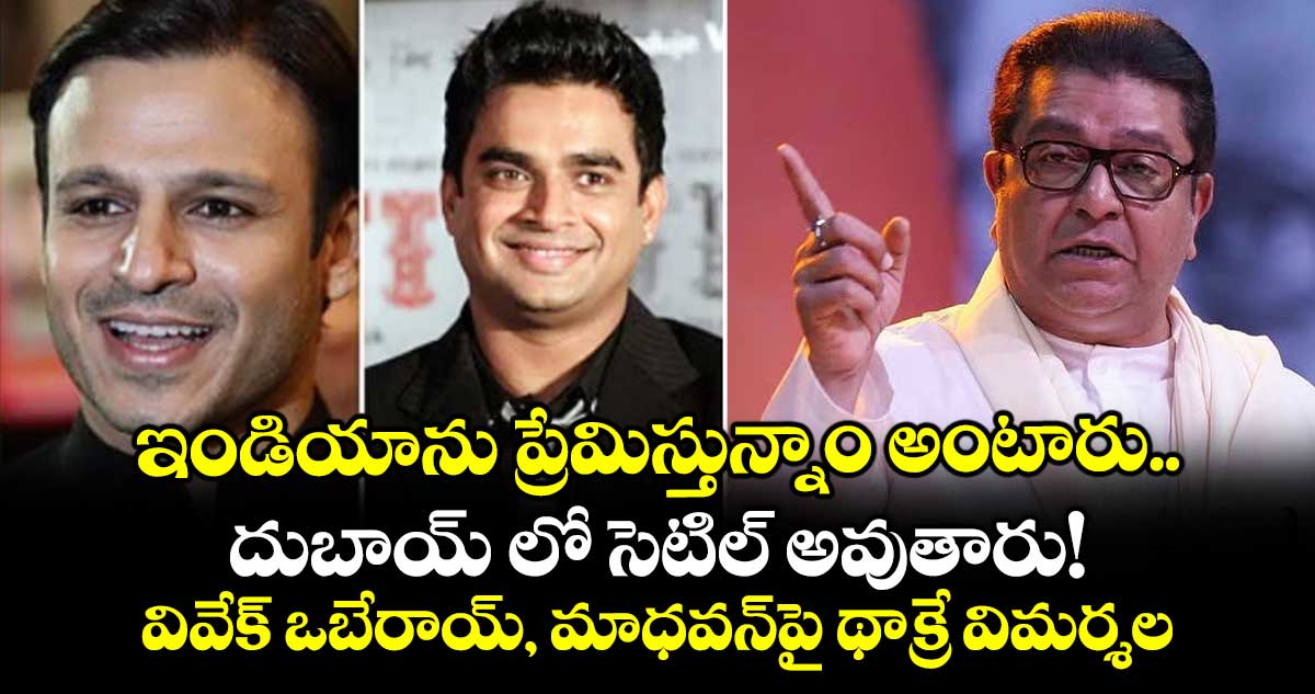 ఇండియాను ప్రేమిస్తున్నాం అంటారు.. దుబాయ్ లో సెటిల్ అవుతారు! వివేక్ ఒబేరాయ్, మాధవన్పై థాక్రే విమర్శలు
