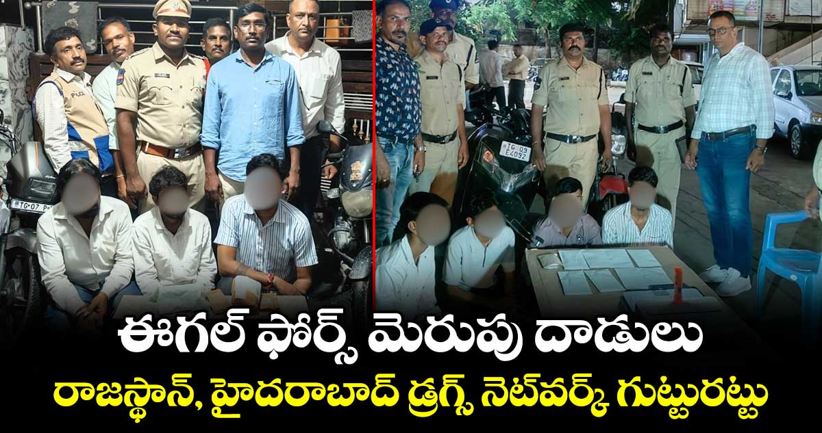 ఈగల్ ఫోర్స్ మెరుపు దాడులు.. రాజస్థాన్, హైదరాబాద్‌ డ్రగ్స్‌ నెట్‌వర్క్‌ గుట్టురట్టు