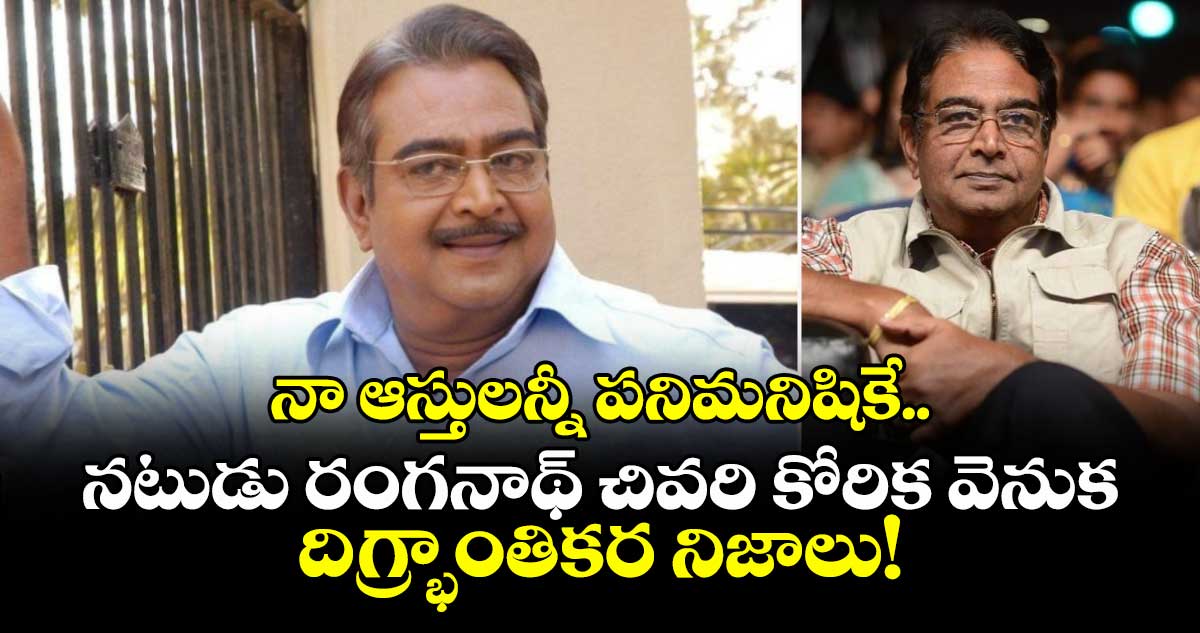 నా ఆస్తులన్నీ పనిమనిషికే.. నటుడు రంగనాథ్ చివరి కోరిక వెనుక దిగ్భ్రాంతికర నిజాలు!