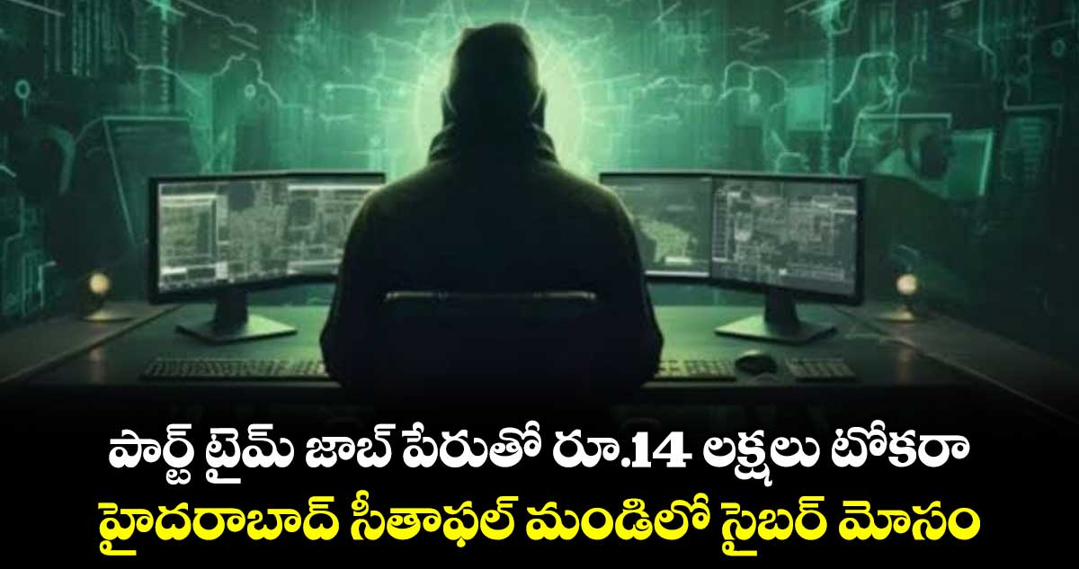 పార్ట్ టైమ్ జాబ్ పేరుతో రూ.14 లక్షలు టోకరా.. హైదరాబాద్ సీతాఫల్ మండిలో సైబర్ మోసం