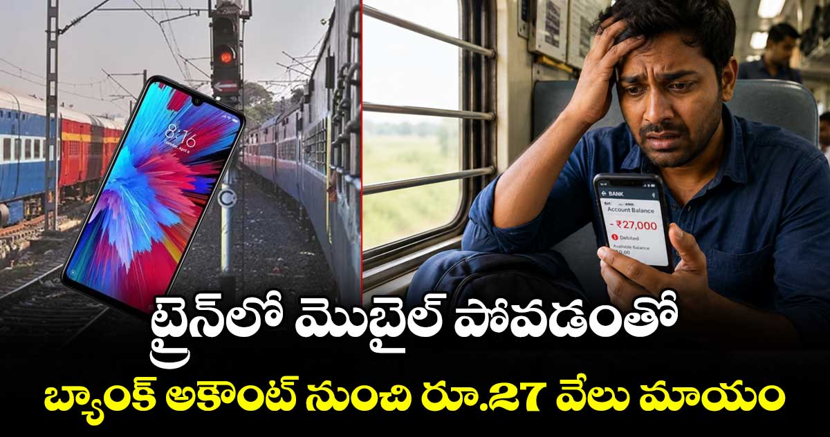 ట్రైన్లో మొబైల్ పోవడంతో.. బ్యాంక్ అకౌంట్ నుంచి రూ.27 వేలు మాయం