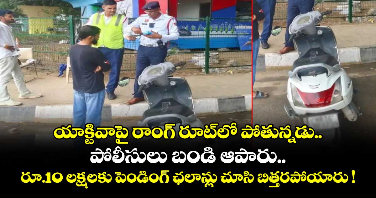 యాక్టివాపై రాంగ్ రూట్లో పోతున్నడు.. పోలీసులు బండి ఆపారు.. రూ.10 లక్షలకు పెండింగ్ ఛలాన్లు చూసి బిత్తరపోయారు !