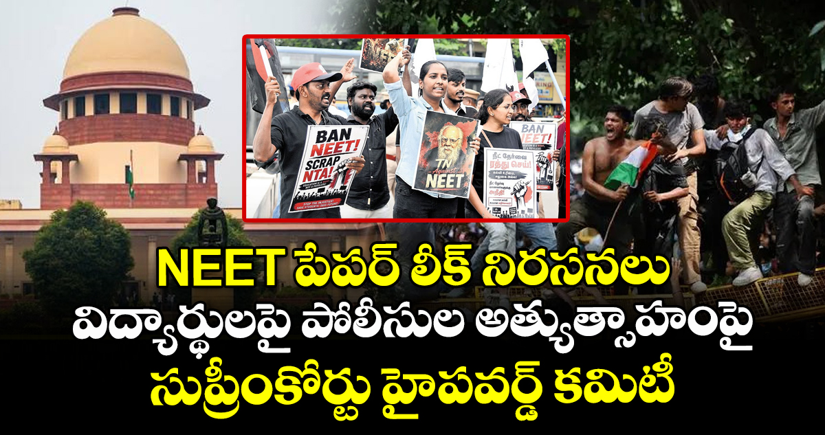 NEET పేపర్ లీక్ నిరసనలు: విద్యార్థులపై పోలీసుల అత్యుత్సాహంపై సుప్రీంకోర్టు హై-పవర్డ్ కమిటీ