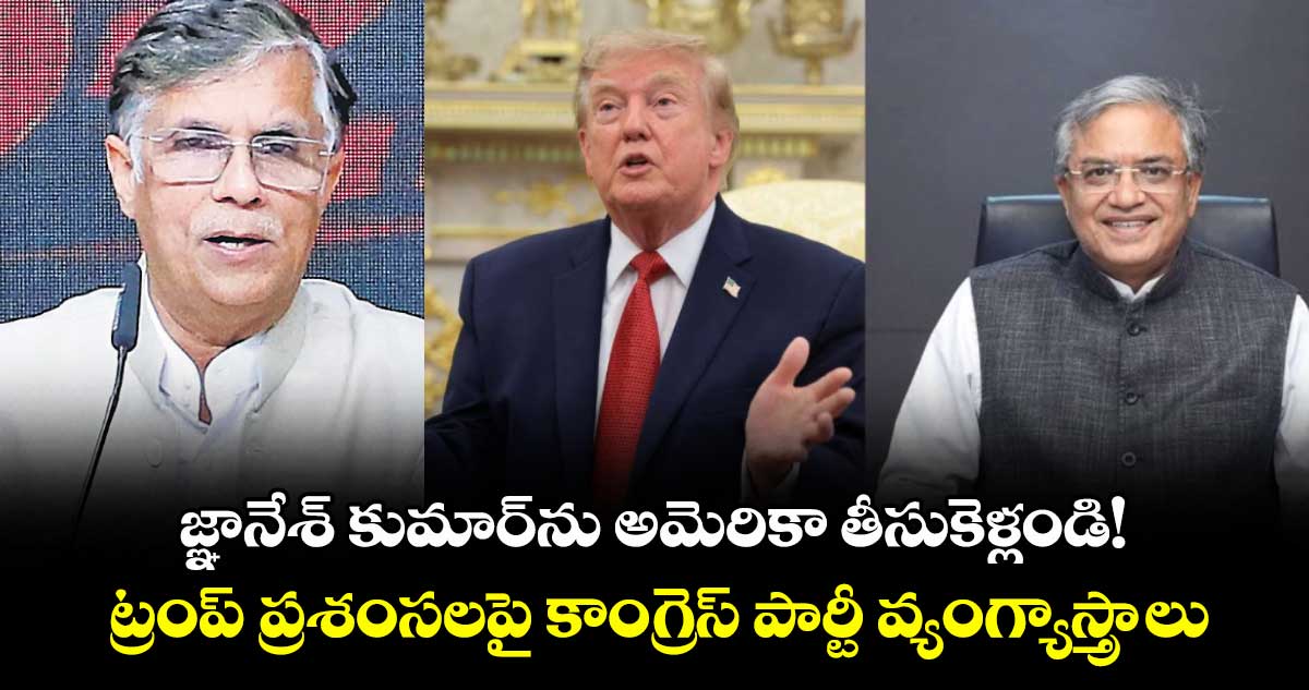 జ్ఞానేశ్ కుమార్ను అమెరికా తీసుకెళ్లండి! ట్రంప్ ప్రశంసలపై కాంగ్రెస్ పార్టీ వ్యంగ్యాస్త్రాలు