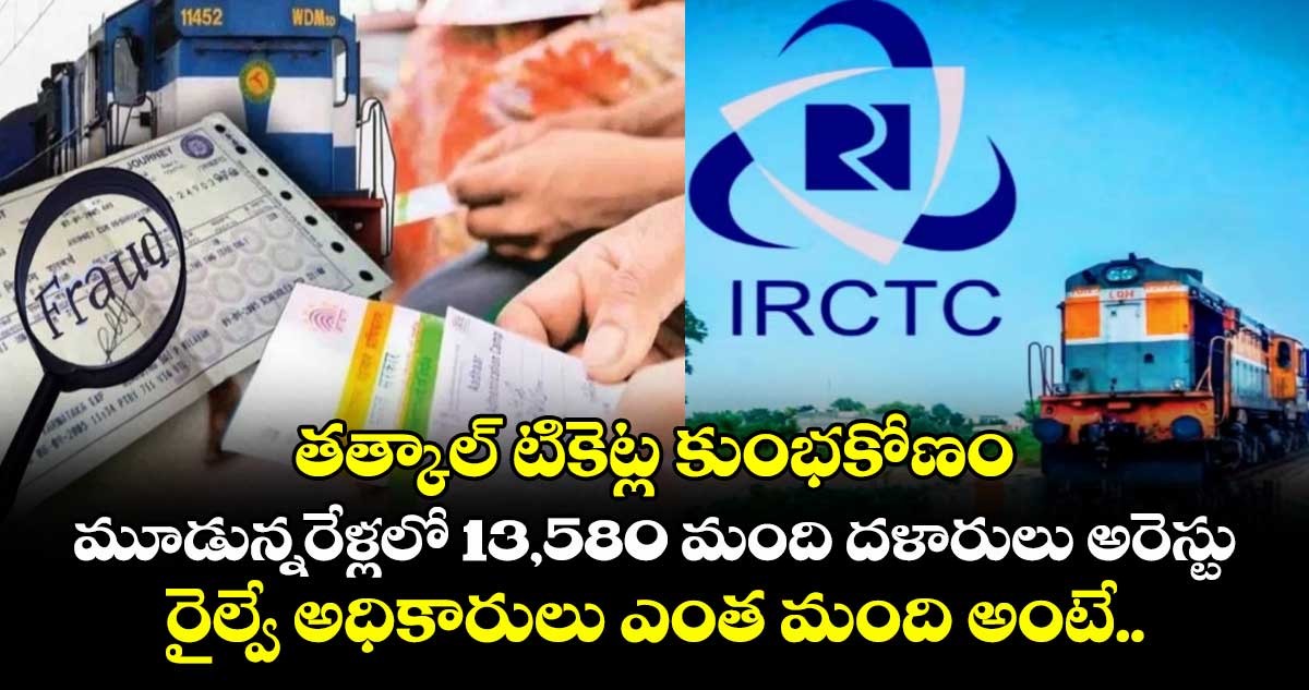 తత్కాల్ టికెట్ల కుంభకోణం: మూడున్నరేళ్లలో 13,580 మంది దళారులు అరెస్టు..  రైల్వే అధికారులు ఎంత మంది అంటే..