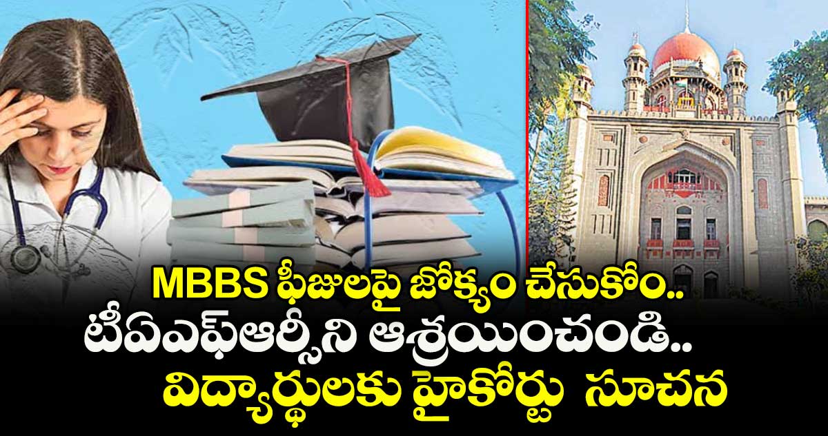 MBBS ఫీజులపై జోక్యం చేసుకోం.. టీఏఎఫ్ఆర్సీని ఆశ్రయించండి..విద్యార్థులకు హైకోర్టు సూచన