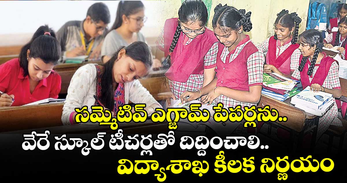 సమ్మెటివ్ ఎగ్జామ్ పేపర్లను.. వేరే స్కూల్ టీచర్లతో దిద్దించాలి.. విద్యాశాఖ కీలక నిర్ణయం