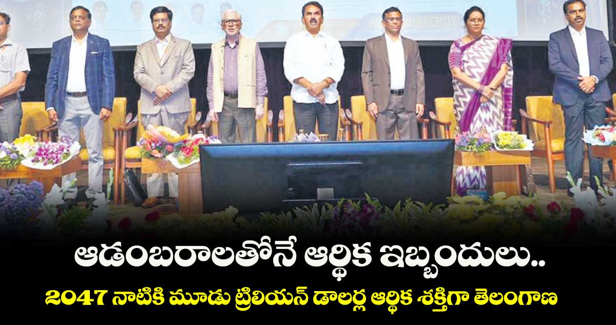 ఆడంబరాలతోనే ఆర్థిక ఇబ్బందులు..2047 నాటికి మూడు ట్రిలియన్ డాలర్ల ఆర్థిక శక్తిగా తెలంగాణ