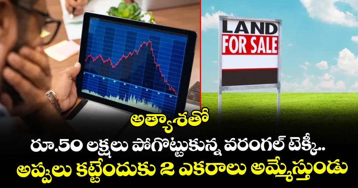 అత్యాశతో రూ.50 లక్షలు పోగొట్టుకున్న వరంగల్ టెక్కీ.. అప్పులు కట్టేందుకు 2 ఎకరాలు అమ్మేస్తుండు