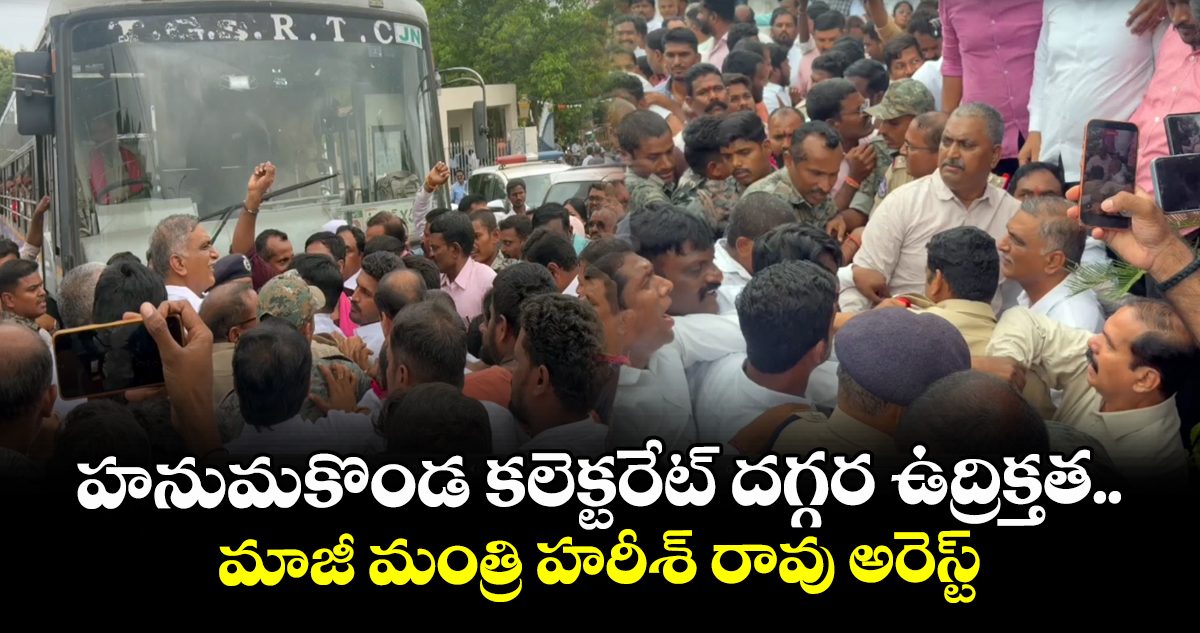 హనుమకొండ కలెక్టరేట్ దగ్గర ఉద్రిక్తత.. మాజీ మంత్రి హరీశ్ రావు అరెస్ట్