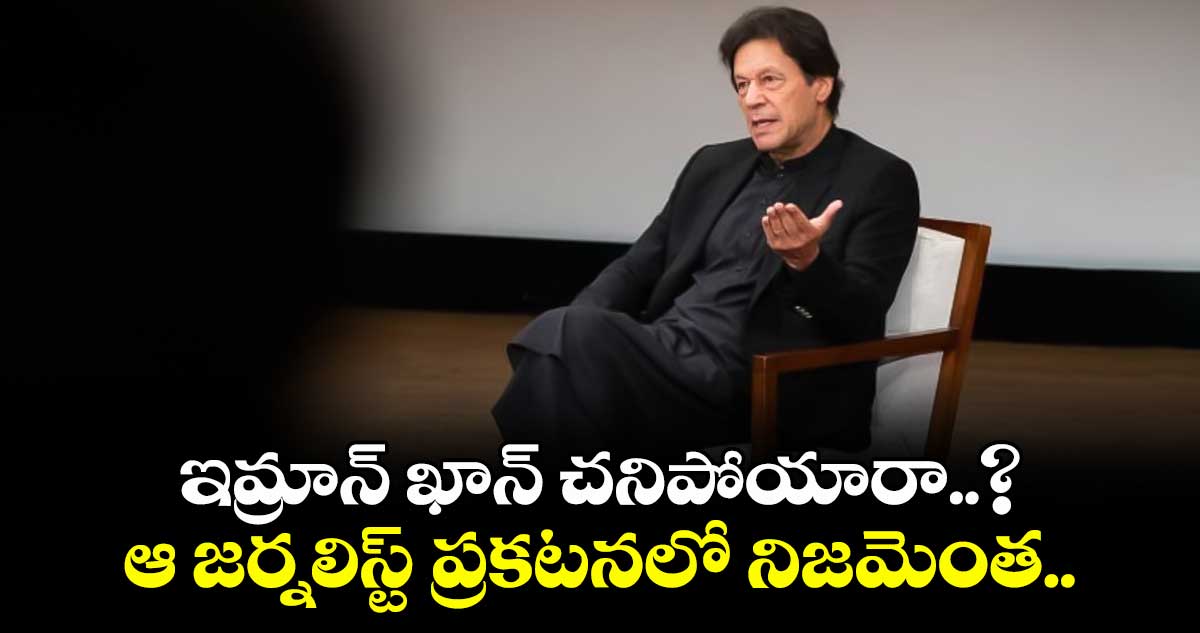 ఇమ్రాన్ ఖాన్ చనిపోయారా..? : ఆ జర్నలిస్ట్ ప్రకటనలో నిజమెంత..