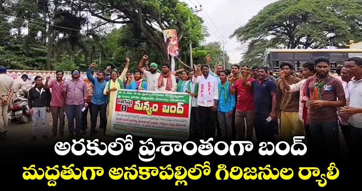 అరకులో ప్రశాంతంగా బంద్.. మద్దతుగా అనకాపల్లిలో గిరిజనుల ర్యాలీ..