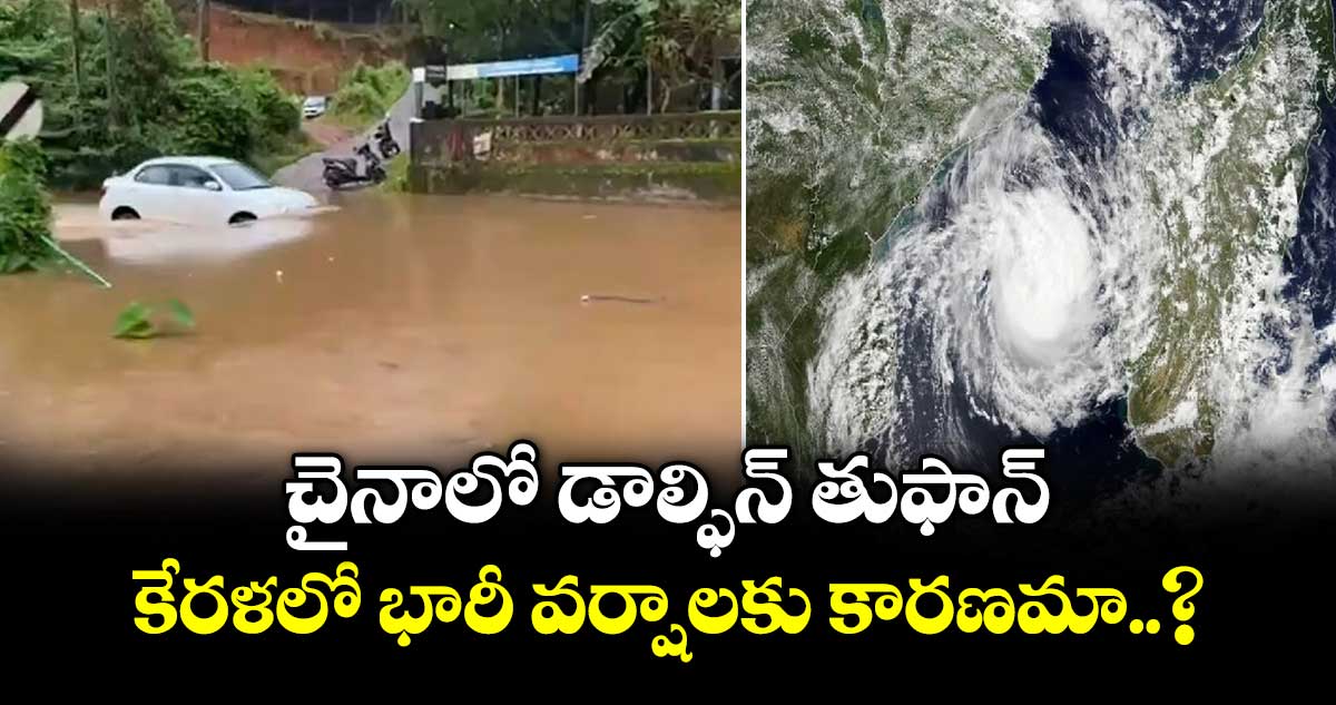 చైనాలో డాల్ఫిన్ తుఫాన్.. కేరళలో భారీ వర్షాలకు కారణమా..?