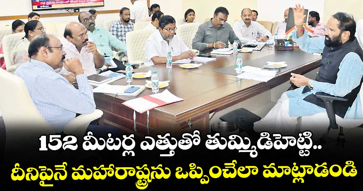 152 మీటర్ల ఎత్తుతో తుమ్మిడిహెట్టి..దీనిపైనే మహారాష్ట్రను ఒప్పించేలా మాట్లాడండి : ఉత్తమ్‌‌ కుమార్‌‌‌‌రెడ్డి