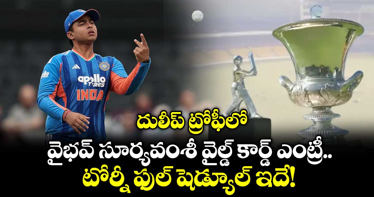 దులీప్ ట్రోఫీలో వైభవ్ సూర్యవంశీ వైల్డ్ కార్డ్ ఎంట్రీ.. టోర్నీ ఫుల్ షెడ్యూల్ ఇదే!
