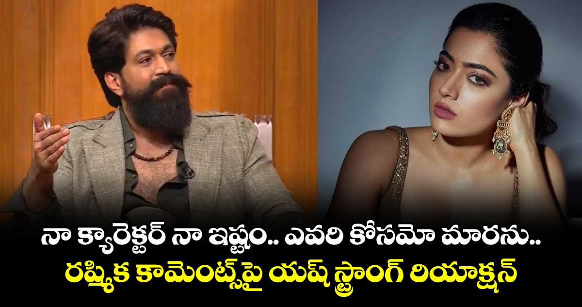 YASH: నా క్యారెక్టర్ నా ఇష్టం.. ఎవరి కోసమో మారను.. రష్మిక కామెంట్స్పై యష్ స్ట్రాంగ్ రియాక్షన్!