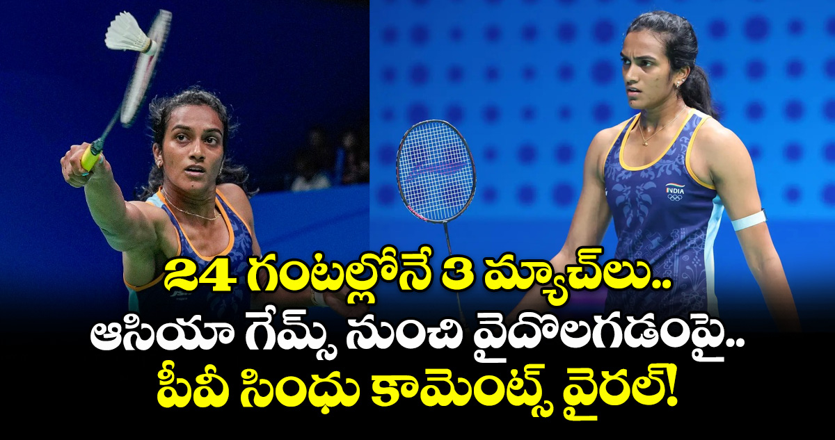 24 గంటల్లోనే 3 మ్యాచ్‌లు.. ఆసియా గేమ్స్ నుంచి వైదొలగడంపై పీవీ సింధు కామెంట్స్ వైరల్!