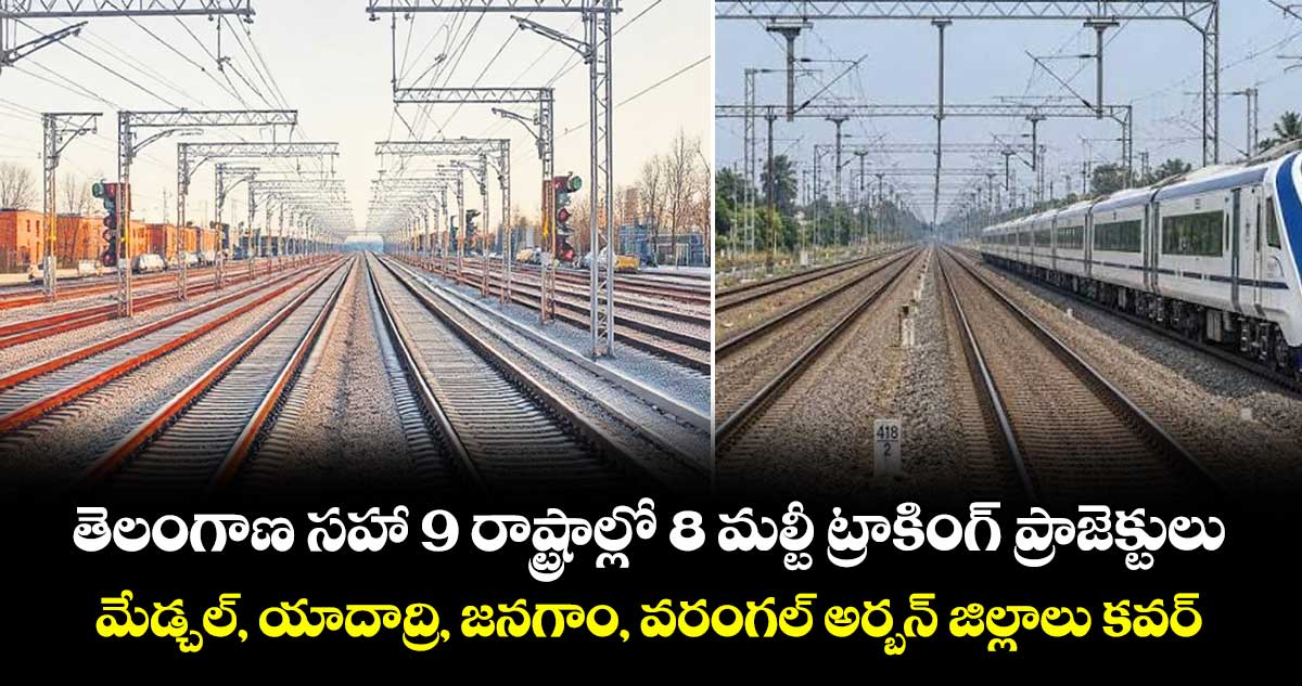 తెలంగాణ సహా 9 రాష్ట్రాల్లో 8 మల్టీ ట్రాకింగ్ ప్రాజెక్టులు.. మేడ్చల్, యాదాద్రి, జనగాం, వరంగల్ అర్బన్ జిల్లాలు కవర్