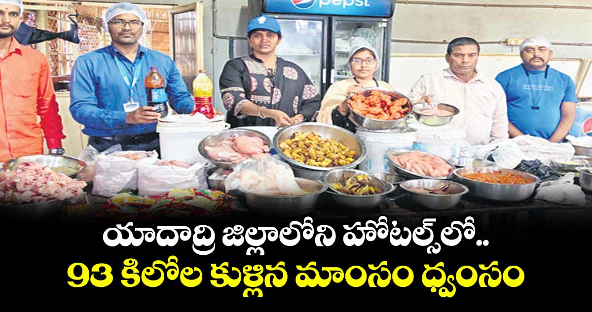 యాదాద్రి జిల్లాలోని హోటల్స్⁫లో 93 కిలోల కుళ్లిన మాంసం ధ్వంసం