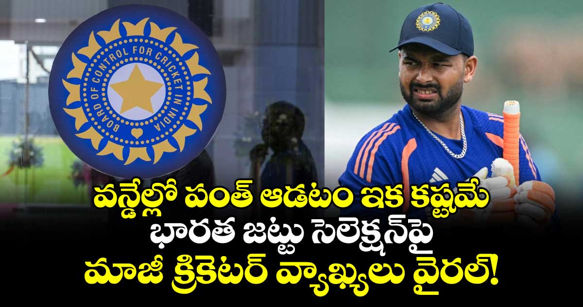 వన్డేల్లో పంత్‌ ఆడటం ఇక కష్టమే.. భారత జట్టు సెలెక్షన్‌పై మాజీ క్రికెటర్ వ్యాఖ్యలు వైరల్!