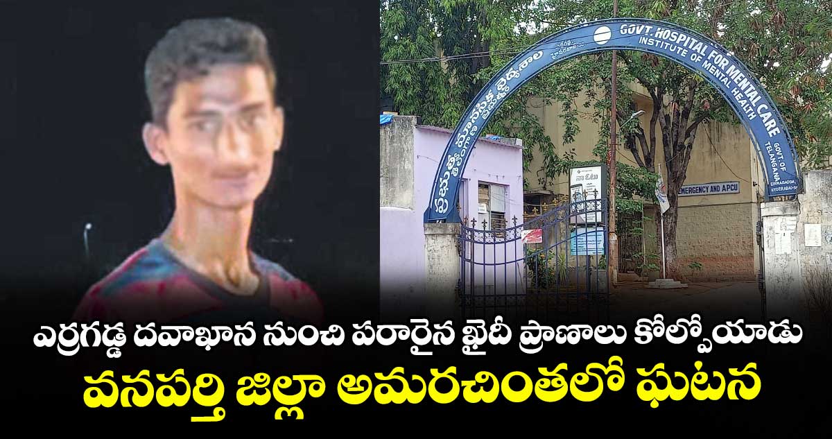 ఎర్రగడ్డ దవాఖాన నుంచి పరారైన ఖైదీ ప్రాణాలు కోల్పోయాడు..వనపర్తి జిల్లా అమరచింతలో ఘటన