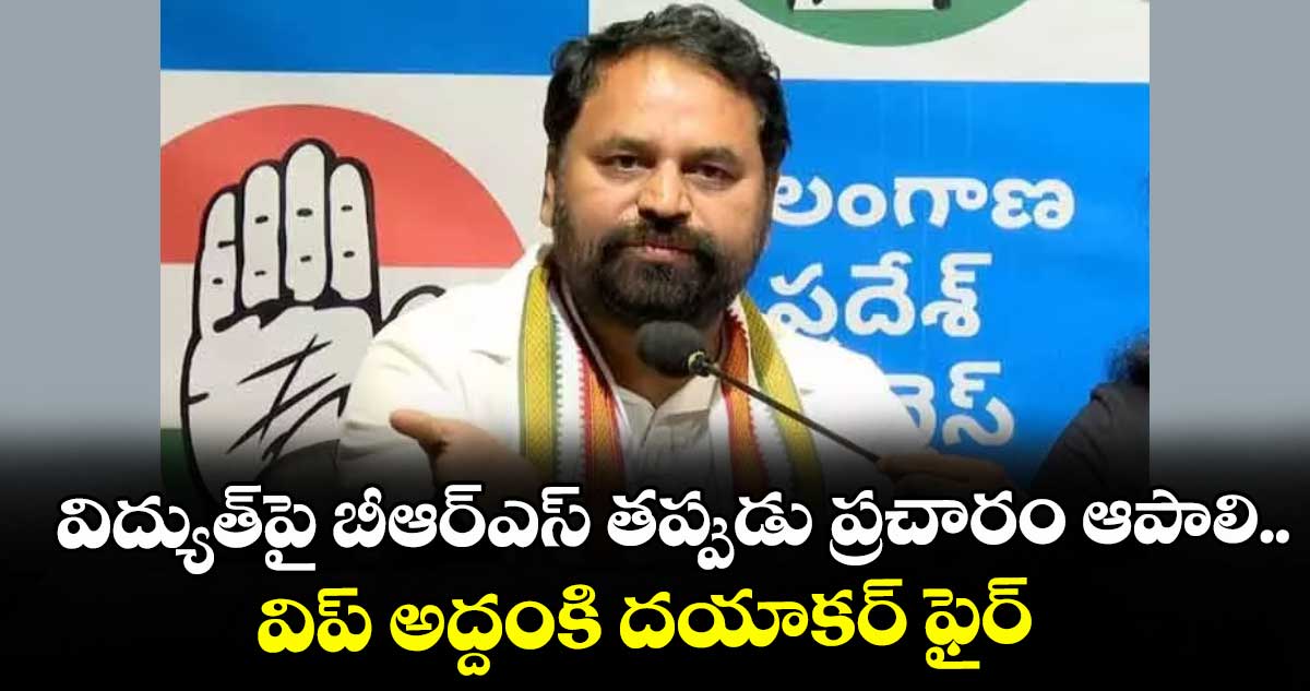 విద్యుత్పై బీఆర్ఎస్ తప్పుడు ప్రచారం ఆపాలి..విప్ అద్దంకి దయాకర్ ఫైర్