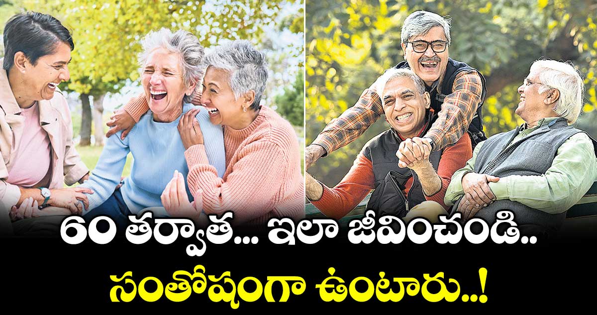Happy life : 60 తర్వాత... ఇలా జీవించండి.. సంతోషంగా ఉంటారు..!